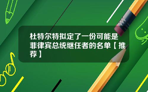 杜特尔特拟定了一份可能是菲律宾总统继任者的名单【推荐】