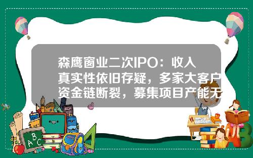 森鹰窗业二次IPO：收入真实性依旧存疑，多家大客户资金链断裂，募集项目产能无法完全消化