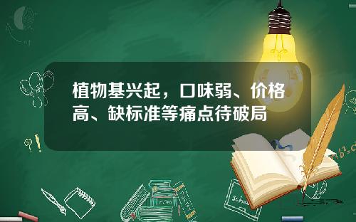 植物基兴起，口味弱、价格高、缺标准等痛点待破局