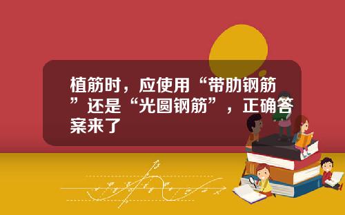 植筋时，应使用“带肋钢筋”还是“光圆钢筋”，正确答案来了