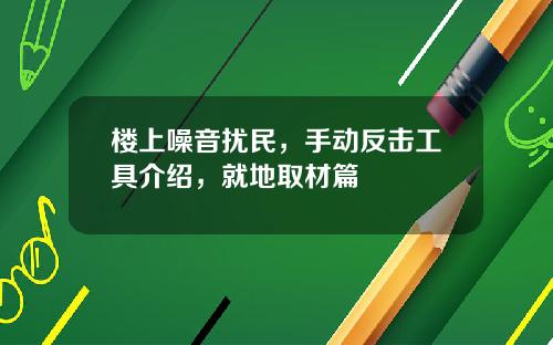 楼上噪音扰民，手动反击工具介绍，就地取材篇