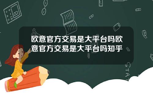 欧意官方交易是大平台吗欧意官方交易是大平台吗知乎