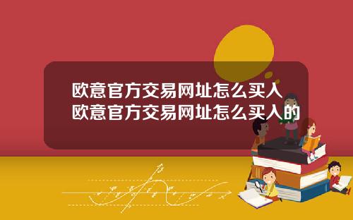欧意官方交易网址怎么买入欧意官方交易网址怎么买入的