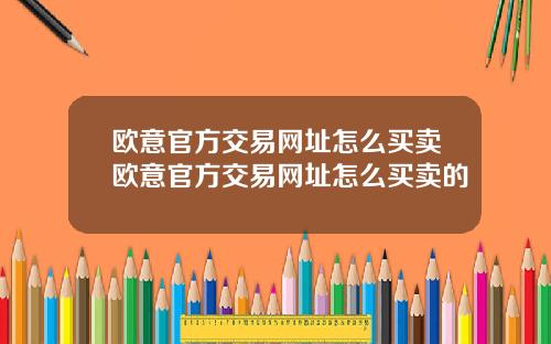 欧意官方交易网址怎么买卖欧意官方交易网址怎么买卖的