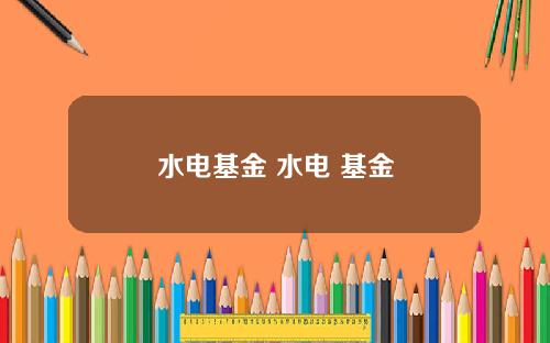 水电基金 水电 基金