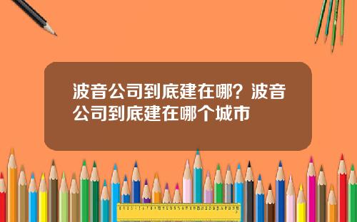 波音公司到底建在哪？波音公司到底建在哪个城市