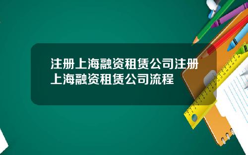 注册上海融资租赁公司注册上海融资租赁公司流程