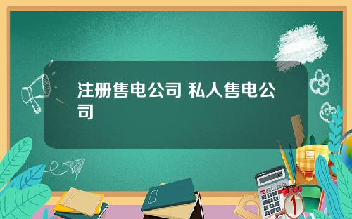 注册售电公司 私人售电公司