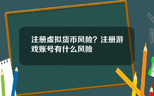 注册虚拟货币风险？注册游戏账号有什么风险