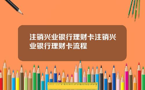 注销兴业银行理财卡注销兴业银行理财卡流程