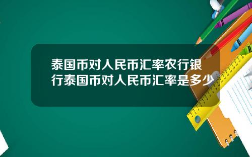 泰国币对人民币汇率农行银行泰国币对人民币汇率是多少