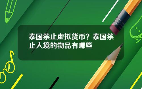 泰国禁止虚拟货币？泰国禁止入境的物品有哪些