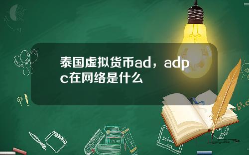 泰国虚拟货币ad，adpc在网络是什么