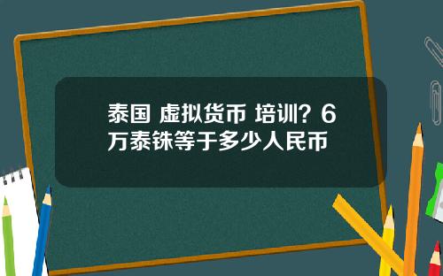 泰国 虚拟货币 培训？6万泰铢等于多少人民币