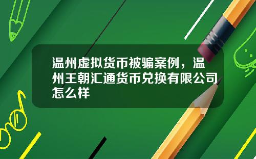 温州虚拟货币被骗案例，温州王朝汇通货币兑换有限公司怎么样