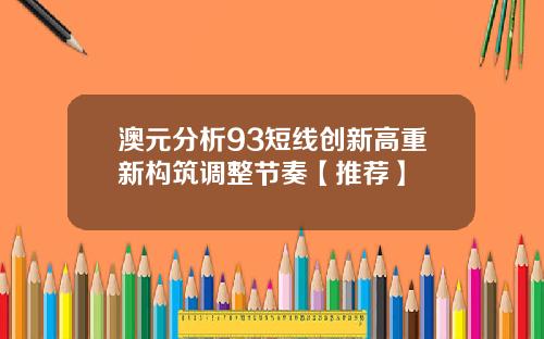澳元分析93短线创新高重新构筑调整节奏【推荐】