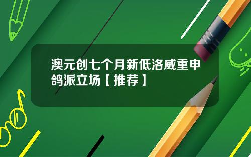 澳元创七个月新低洛威重申鸽派立场【推荐】