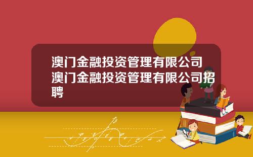澳门金融投资管理有限公司澳门金融投资管理有限公司招聘