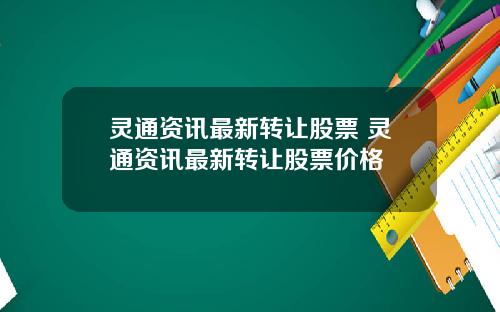 灵通资讯最新转让股票 灵通资讯最新转让股票价格