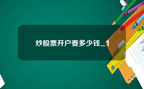 炒股票开户要多少钱_1