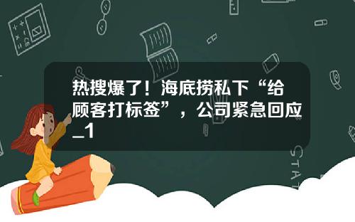 热搜爆了！海底捞私下“给顾客打标签”，公司紧急回应_1