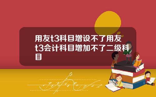 用友t3科目增设不了用友t3会计科目增加不了二级科目