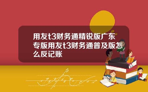 用友t3财务通精锐版广东专版用友t3财务通普及版怎么反记账