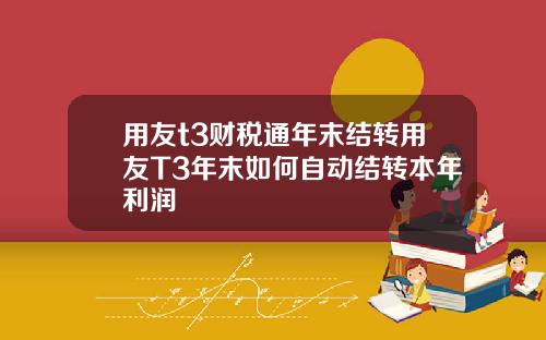 用友t3财税通年末结转用友T3年末如何自动结转本年利润