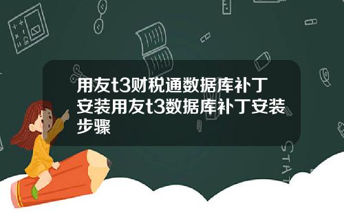 用友t3财税通数据库补丁安装用友t3数据库补丁安装步骤