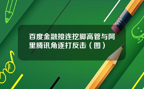 百度金融接连挖脚高管与阿里腾讯角逐打反击（图）