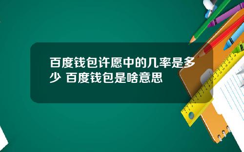 百度钱包许愿中的几率是多少 百度钱包是啥意思