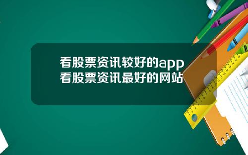 看股票资讯较好的app 看股票资讯最好的网站