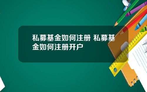 私募基金如何注册 私募基金如何注册开户