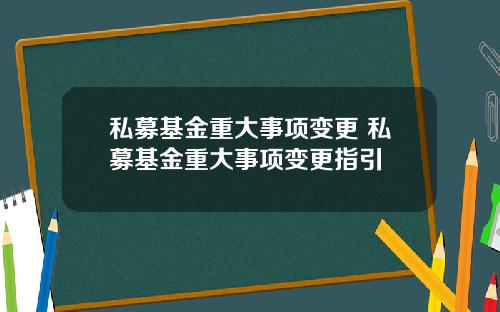 私募基金重大事项变更 私募基金重大事项变更指引