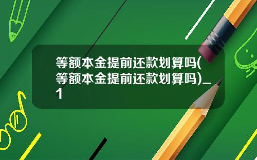 等额本金提前还款划算吗(等额本金提前还款划算吗)_1