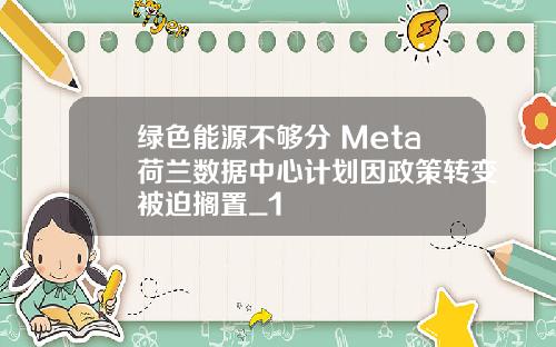 绿色能源不够分 Meta荷兰数据中心计划因政策转变被迫搁置_1