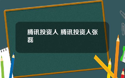 腾讯投资人 腾讯投资人张磊