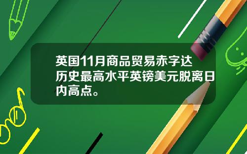 英国11月商品贸易赤字达历史最高水平英镑美元脱离日内高点。