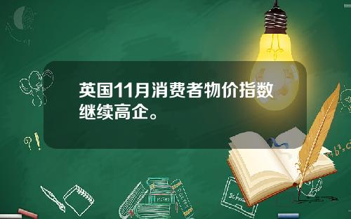 英国11月消费者物价指数继续高企。
