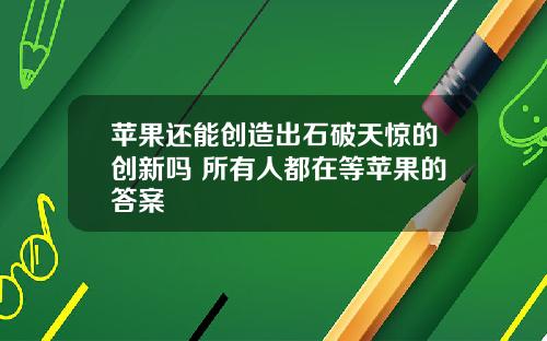 苹果还能创造出石破天惊的创新吗 所有人都在等苹果的答案