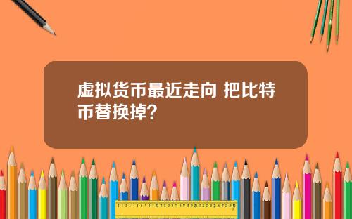 虚拟货币最近走向 把比特币替换掉？
