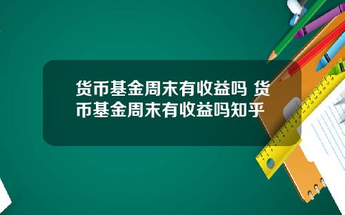 货币基金周末有收益吗 货币基金周末有收益吗知乎