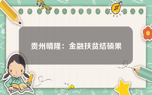 贵州晴隆：金融扶贫结硕果