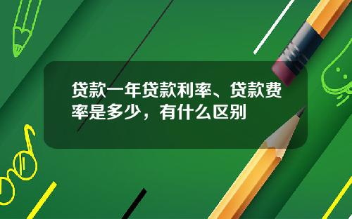 贷款一年贷款利率、贷款费率是多少，有什么区别