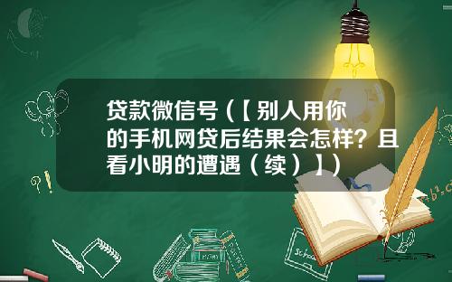 贷款微信号 (【别人用你的手机网贷后结果会怎样？且看小明的遭遇（续）】)