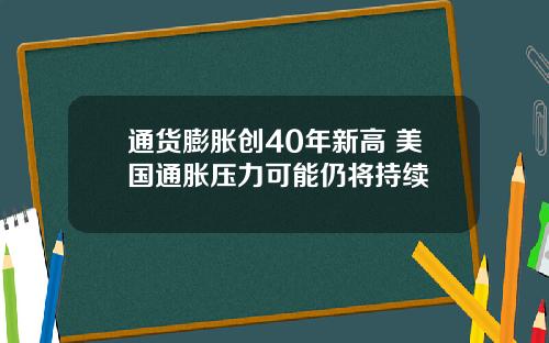 通货膨胀创40年新高 美国通胀压力可能仍将持续