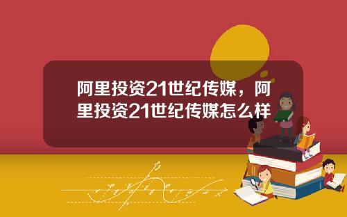 阿里投资21世纪传媒，阿里投资21世纪传媒怎么样