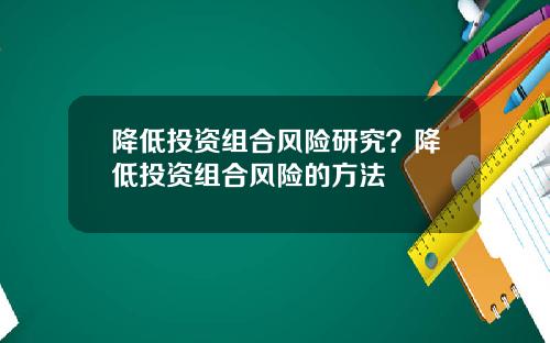 降低投资组合风险研究？降低投资组合风险的方法