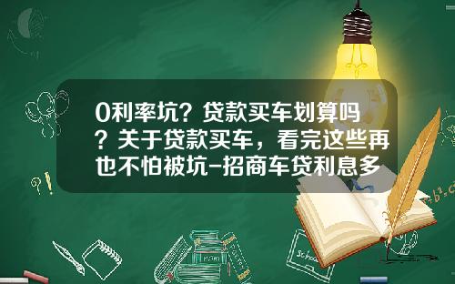 0利率坑？贷款买车划算吗？关于贷款买车，看完这些再也不怕被坑-招商车贷利息多少
