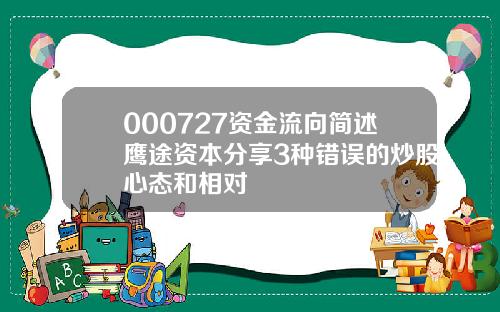 000727资金流向简述鹰途资本分享3种错误的炒股心态和相对
